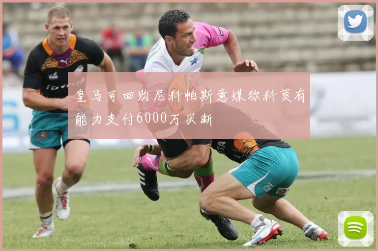 皇马可回购尼科帕斯意媒称科莫有能力支付6000万买断
