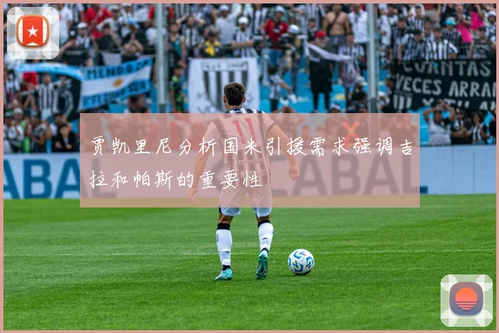 贾凯里尼分析国米引援需求强调吉拉和帕斯的重要性