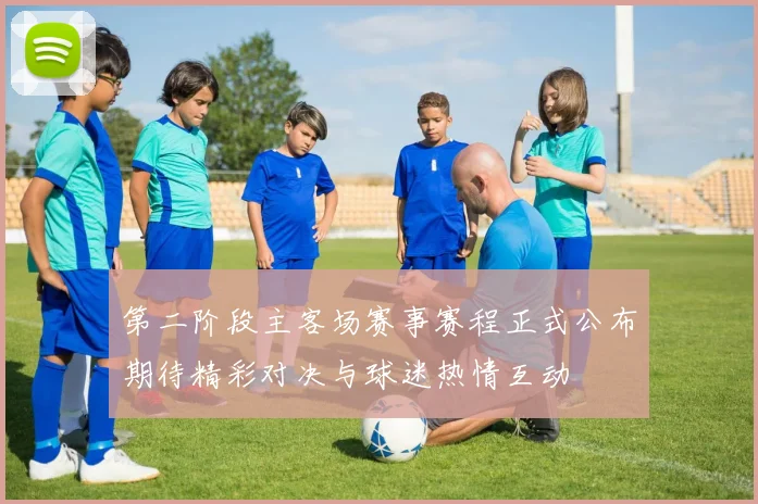 第二阶段主客场赛事赛程正式公布期待精彩对决与球迷热情互动