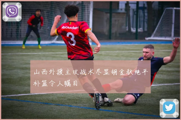 山西外援主攻战术尽显胡金秋绝平补篮令人瞩目