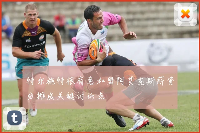特尔施特根有意加盟阿贾克斯薪资分摊成关键讨论点