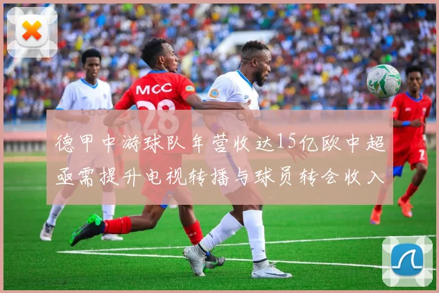 德甲中游球队年营收达15亿欧中超亟需提升电视转播与球员转会收入