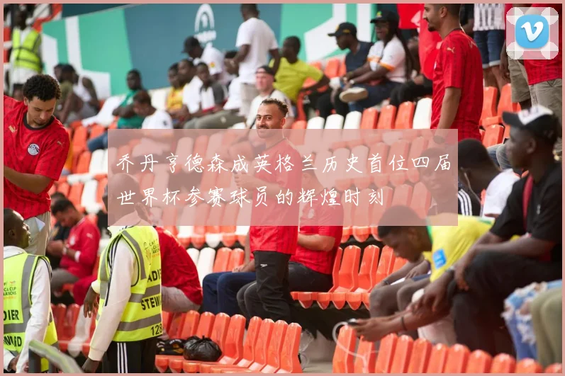 乔丹亨德森成英格兰历史首位四届世界杯参赛球员的辉煌时刻