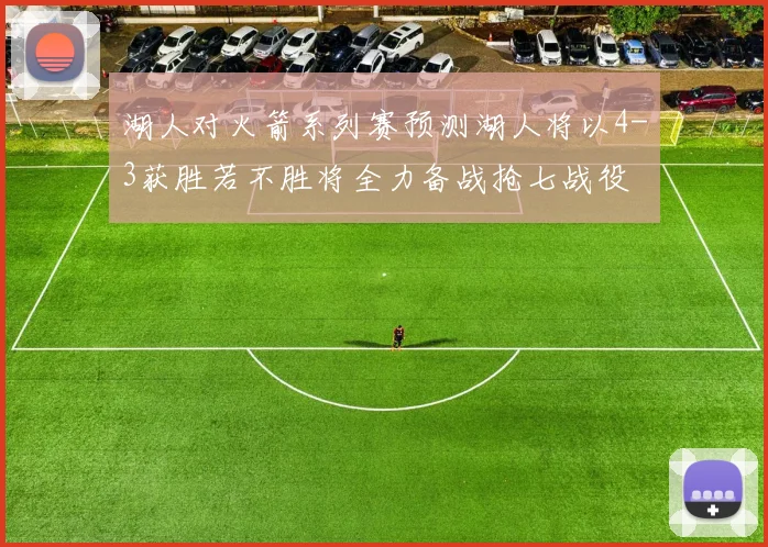 湖人对火箭系列赛预测湖人将以4-3获胜若不胜将全力备战抢七战役