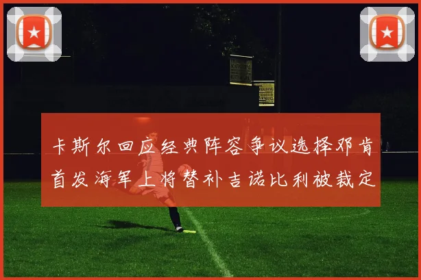 卡斯尔回应经典阵容争议选择邓肯首发海军上将替补吉诺比利被裁定论